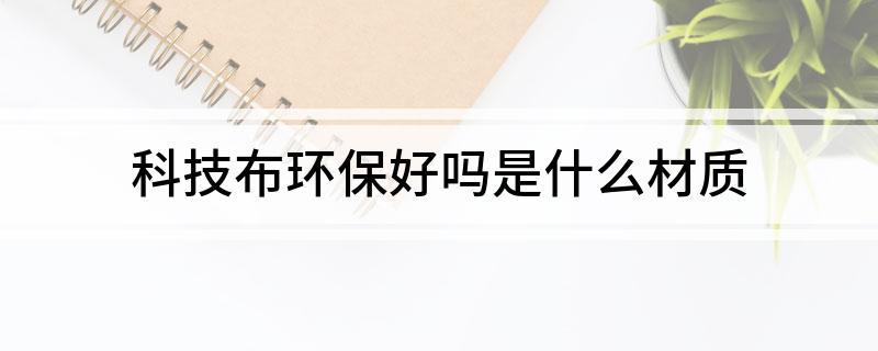 科技布环保好吗是什开云 开云体育APP么材质(图1)
